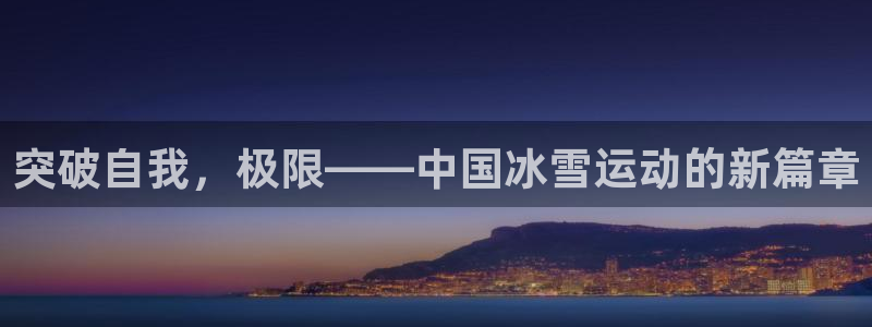 公海赌赌船官网下载开户:突破自我,极限——中国冰雪运动的新篇