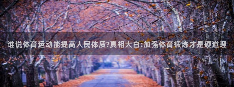 公海赌赌船官方正版app娱乐首页官网下载:谁说体育运动能提高