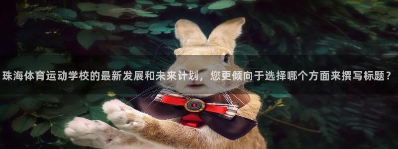 公海赌赌船官网下载:珠海体育运动学校的最新发展和未来计划,您